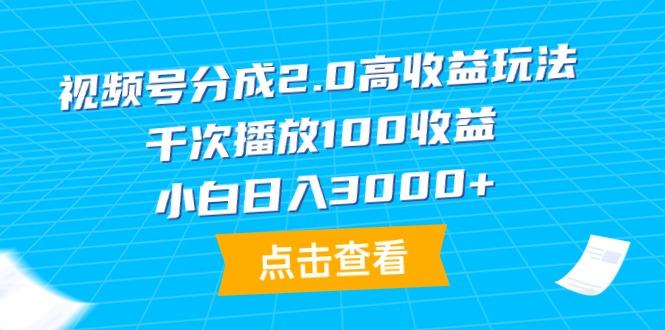 (9716期)视频号分成2.0高收益玩法，千次播放100收益，小白日入3000+-梦凌网创