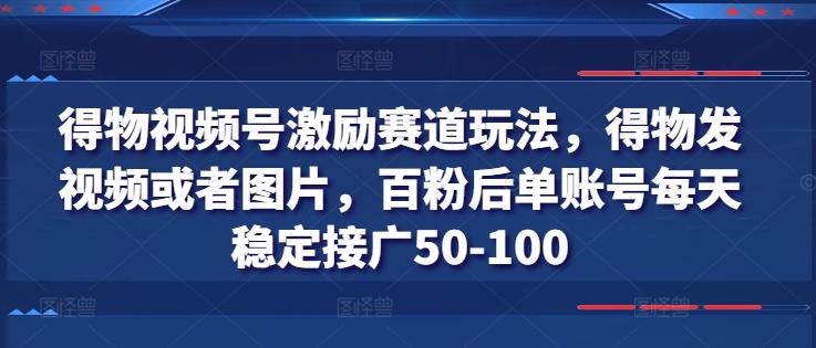 得物视频号激励赛道玩法，得物发视频或者图片，百粉后单账号每天稳定接广50-100-梦凌网创