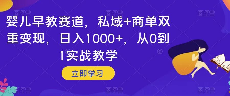 婴儿早教赛道，私域+商单双重变现，日入1000+，从0到1实战教学【揭秘】-梦凌网创