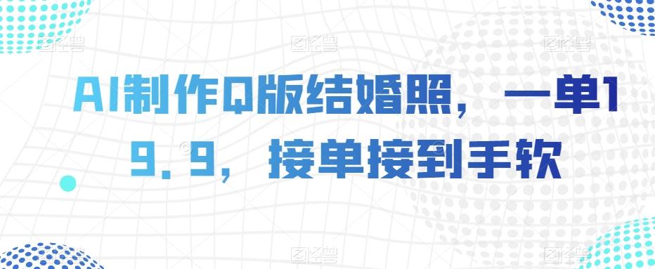 AI制作Q版结婚照，一单19.9，接单接到手软【揭秘】-梦凌网创