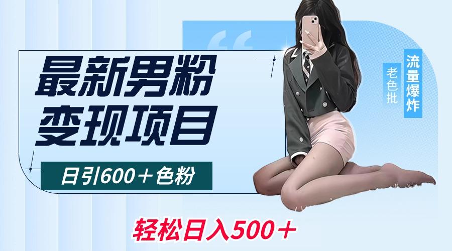 最新男粉变现项目，日引600＋色粉，全平台通用，轻松日入500＋-梦凌网创