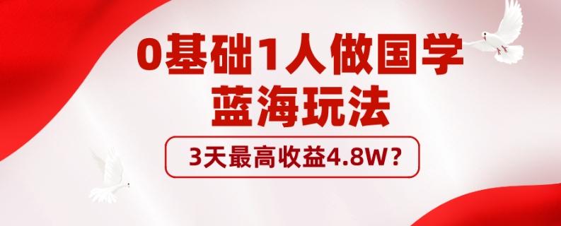 0基础1人做国学蓝海玩法，3天最高收益4.8W？-梦凌网创