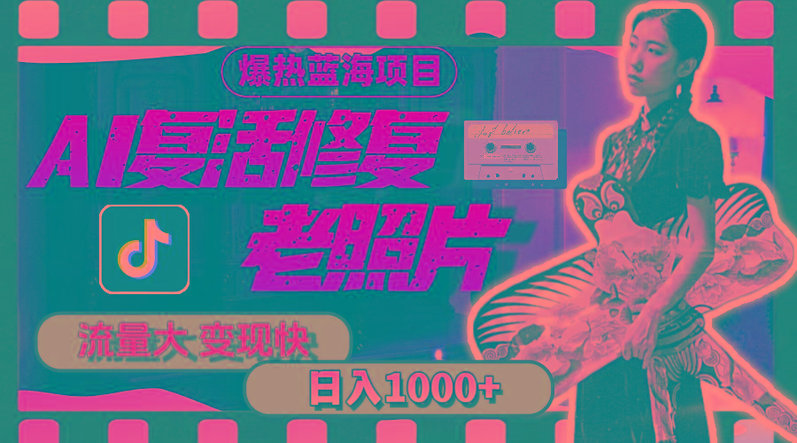 暴热蓝海项目，AI复活修复老照片，流量大 变现快 一天收入1000+教程+素材-梦凌网创