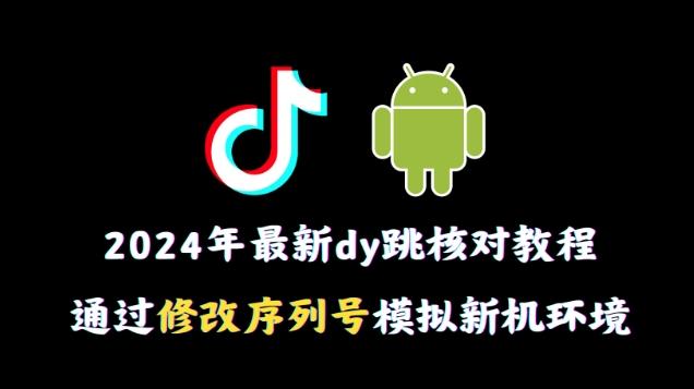 2024年最新抖音跳核对教程，通过修改序列号模拟新机环境【揭秘】-梦凌网创