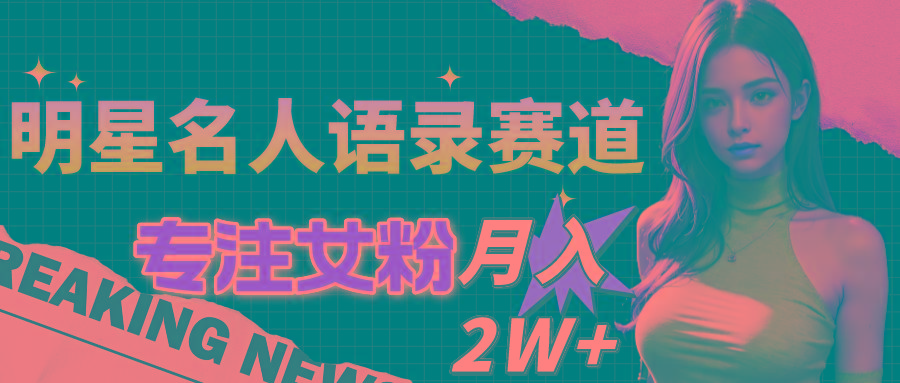 明星名人语录赛道全新升级玩法，专注女粉，月入2W＋(教程+1303G素材-梦凌网创