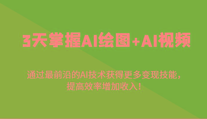 3天掌握AI绘图+AI视频，通过最前沿的AI技术获得更多变现技能，提高效率增加收入！-薪火元第一资源库
