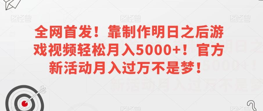 全网首发！靠制作明日之后游戏视频轻松月入5000+！官方新活动月入过万不是梦！【揭秘】-梦凌网创