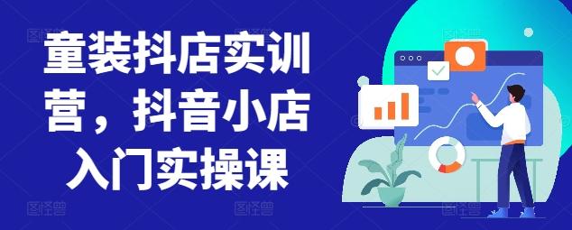 童装抖店实训营，抖音小店入门实操课-梦凌网创