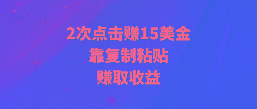 (9384期)靠2次点击赚15美金，复制粘贴就能赚取收益-梦凌网创