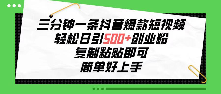 三分钟一条抖音爆款短视频，轻松日引500+创业粉，复制粘贴即可，简单好…-梦凌网创
