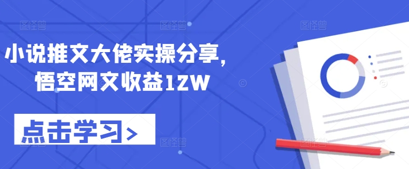 小说推文大佬实操分享，悟空网文收益12W-梦凌网创
