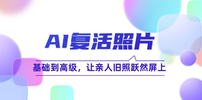 AI复活照片技巧课：基础到高级，让亲人旧照跃然屏上(无水印-梦凌网创
