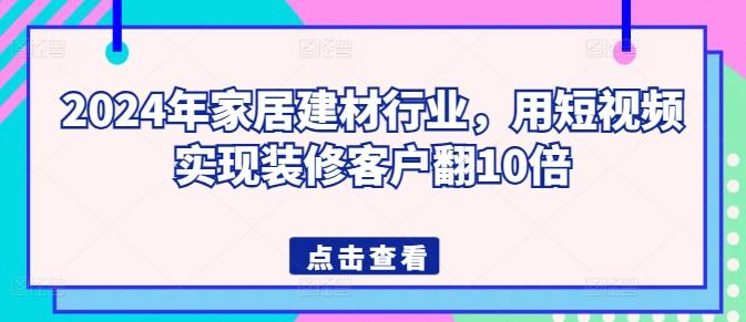 2024年家居建材行业，用短视频实现装修客户翻10倍-梦凌网创