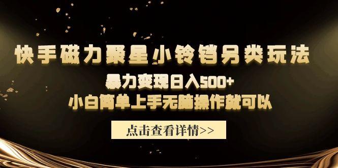(9689期)快手磁力聚星小铃铛另类玩法，暴力变现日入500+小白简单上手无脑操作就可以-梦凌网创