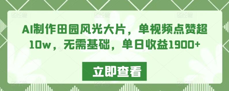 AI制作田园风光大片，单视频点赞超10w，无需基础，单日收益1900+【揭秘】-梦凌网创