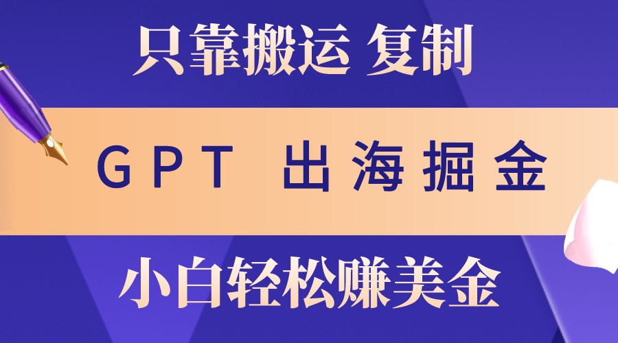 出海掘金搬运，赚老外美金，月入3w+，仅需GPT粘贴复制，小白也能玩转-梦凌网创