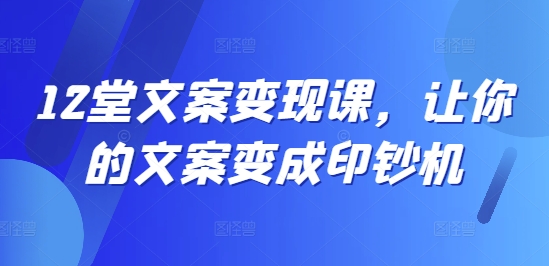 12堂文案变现课，让你的文案变成印钞机-梦凌网创