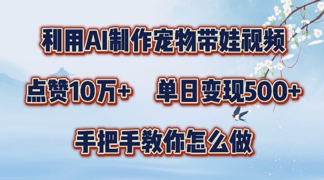 利用AI制作宠物带娃视频，轻松涨粉，点赞10万+，单日变现三位数，手把手教你怎么做【揭秘】-梦凌网创