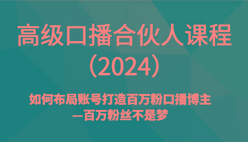 高级口播合伙人课程(2024)如何布局账号打造百万粉口播博主—百万粉丝不是梦-梦凌网创