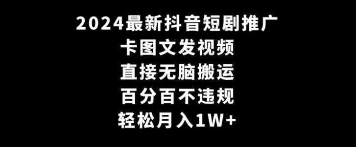 2024最新抖音短剧推广，卡图文发视频，直接无脑搬，百分百不违规，轻松月入1W+【揭秘】-梦凌网创