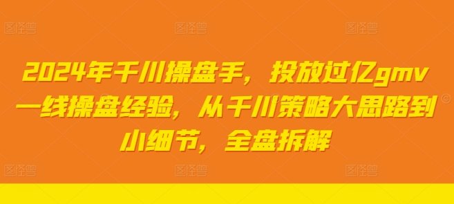 2024年千川操盘手，投放过亿gmv一线操盘经验，从千川策略大思路到小细节，全盘拆解-梦凌网创