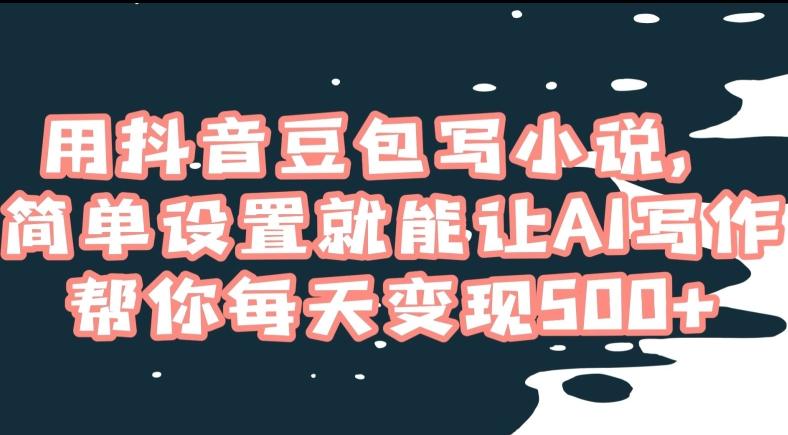 用抖音豆包写小说，简单设置就能让AI写作帮你每天变现500+【揭秘】-梦凌网创
