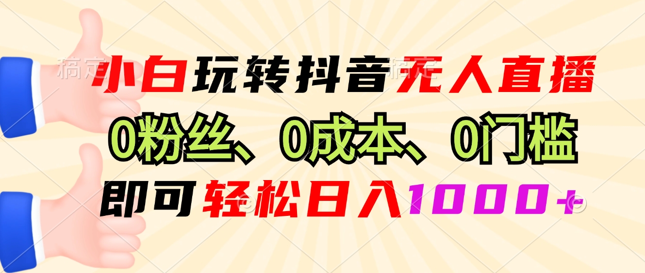 小白玩转抖音无人直播，0粉丝、0成本、0门槛，轻松日入1000+-梦凌网创
