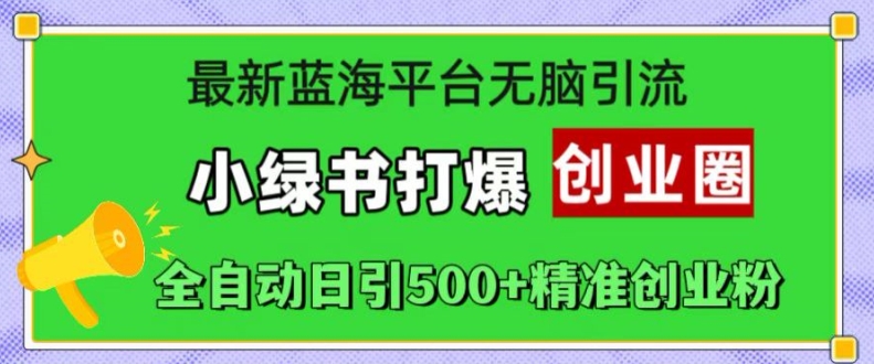 最新蓝海平台无脑引流，小绿书打爆创业圈，全自动日引500+精准创业粉-梦凌网创