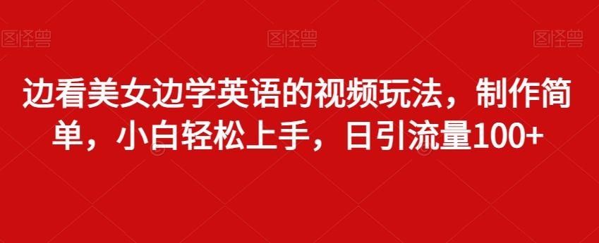 边看美女边学英语的视频玩法，制作简单，小白轻松上手，日引流量100+-梦凌网创