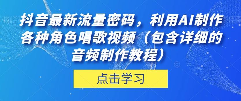 抖音最新流量密码，利用AI制作各种角色唱歌视频（包含详细的音频制作教程）【揭秘】-梦凌网创
