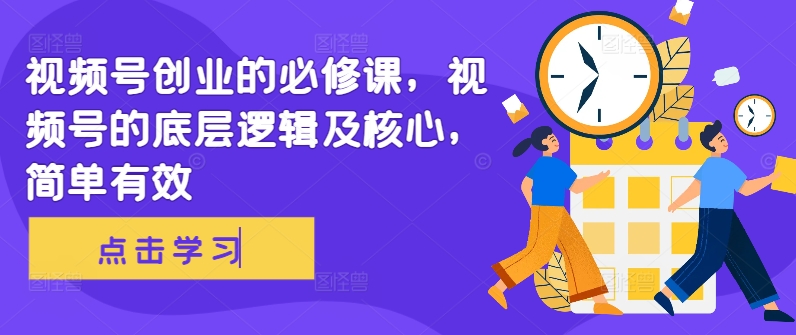 视频号创业的必修课，视频号的底层逻辑及核心，简单有效-梦凌网创
