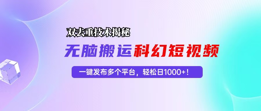 科幻短视频双重去重技术揭秘，一键发布多个平台，轻松日入1000+！-梦凌网创