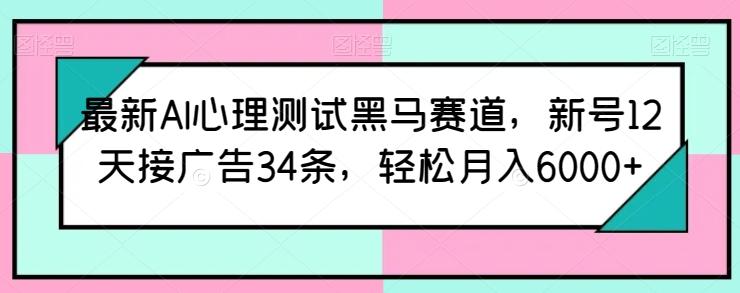 最新AI心理测试黑马赛道，新号12天接广告34条，轻松月入6000+【揭秘】-梦凌网创