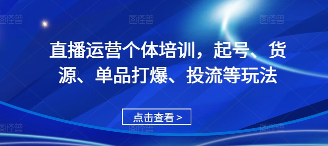 直播运营个体培训，起号、货源、单品打爆、投流等玩法-梦凌网创