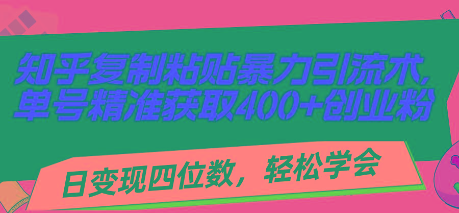 知乎复制粘贴暴力引流术，单号精准获取400+创业粉，日变现四位数，轻松…-梦凌网创