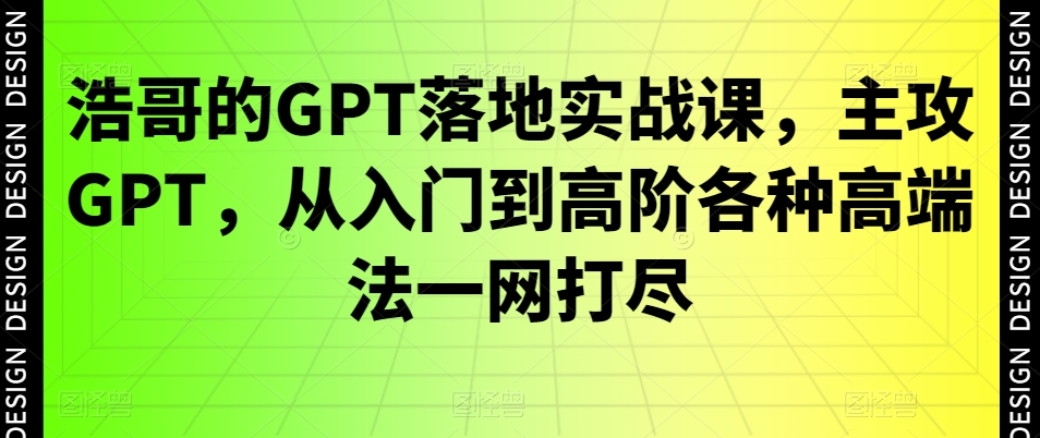 浩哥的GPT落地实战课，主攻GPT，从入门到高阶各种高端法一网打尽-梦凌网创