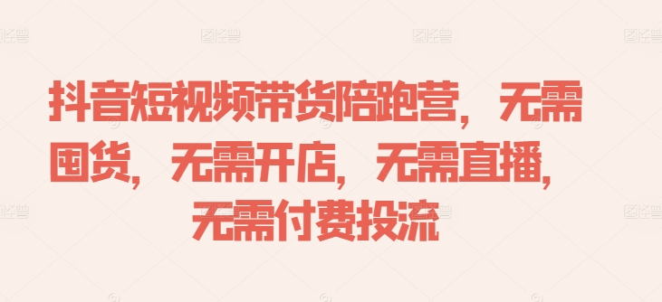 抖音短视频带货陪跑营，无需囤货、无需开店、无需直播,无需付费投流-梦凌网创