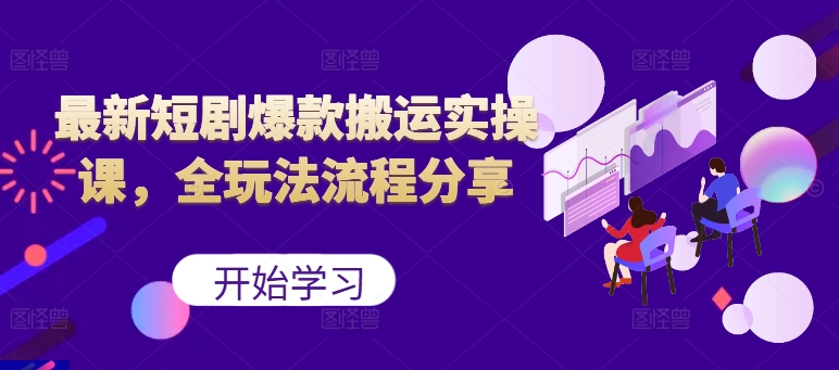 最新短剧爆款搬运实操课，全玩法流程分享(上)-梦凌网创
