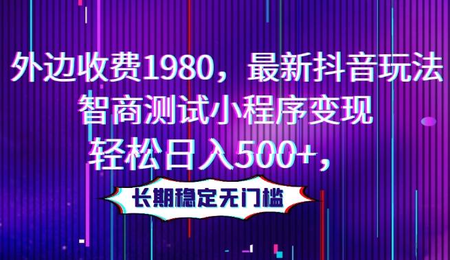 外边收费1980，最新抖音玩法，智商测试小程序变现，轻松日入500+，长期稳定无门槛-梦凌网创