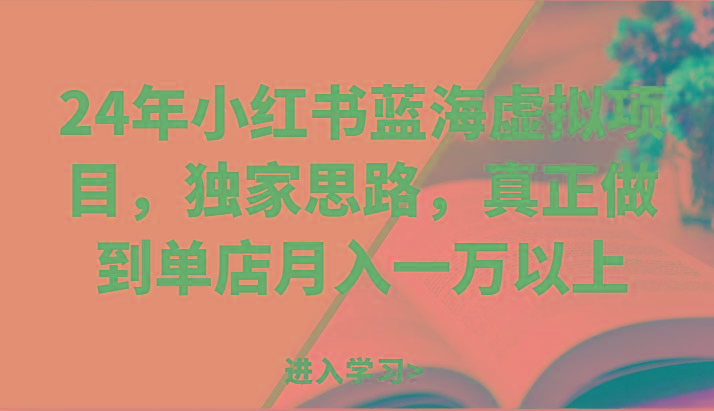 24年小红书蓝海虚拟项目，独家思路，真正做到单店月入一万以上。-梦凌网创