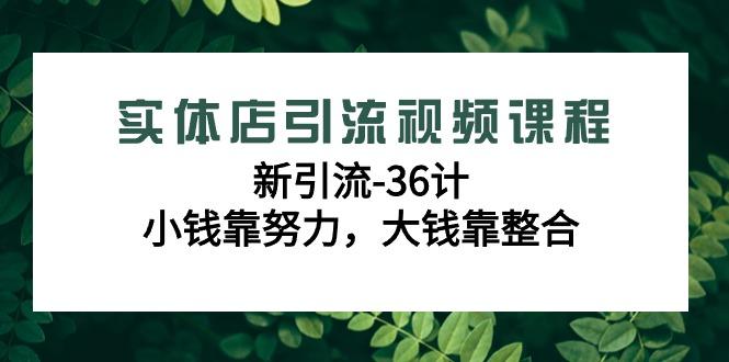 实体店引流视频课程，新引流-36计，小钱靠努力，大钱靠整合(48节-无水印)-梦凌网创