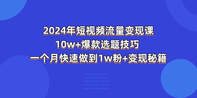 2024年短视频-流量变现课：10w+爆款选题技巧 一个月快速做到1w粉+变现秘籍-梦凌网创