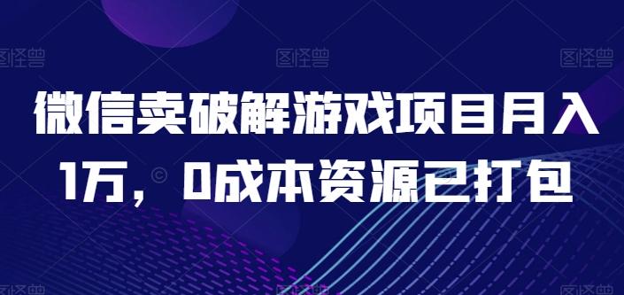 微信卖破解游戏项目月入1万，0成本资源已打包【揭秘】-梦凌网创