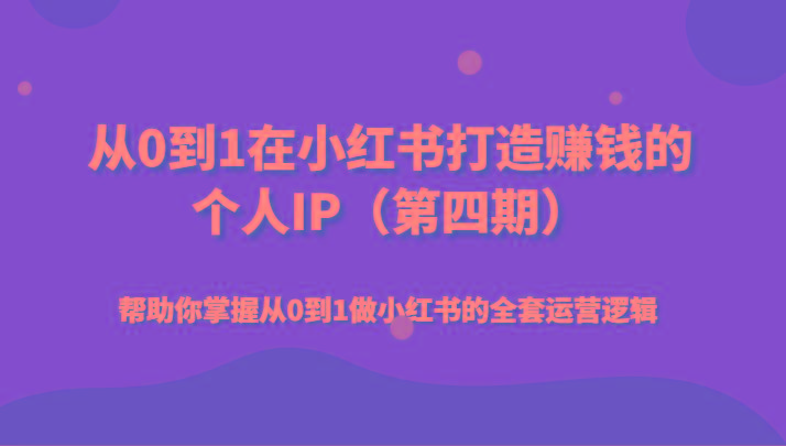 从0到1在小红书打造赚钱的个人IP(第四期)帮助你掌握从0到1做小红书的全套运营逻辑-梦凌网创