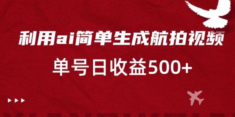 利用ai简单复制粘贴，生成航拍视频，单号日收益500+【揭秘】-梦凌网创