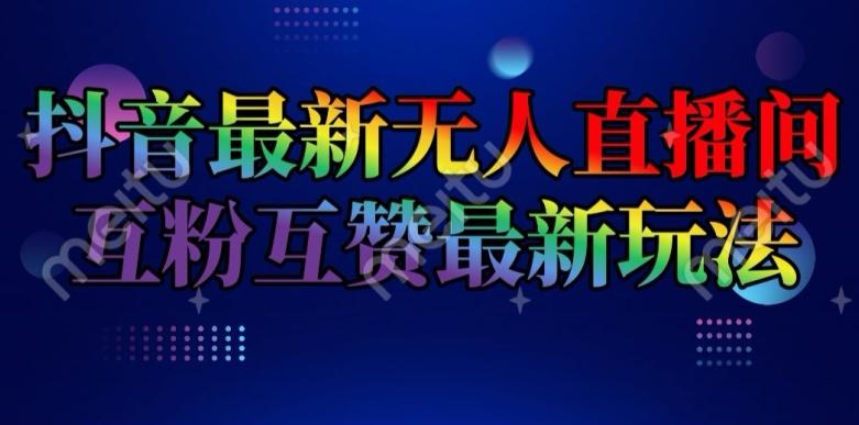 抖音最新无人直播间互粉互赞新玩法，一天收益2k+【揭秘】-梦凌网创