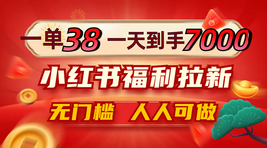 一单38，一天到手7000+，小红书福利拉新，0门槛人人可做-梦凌网创