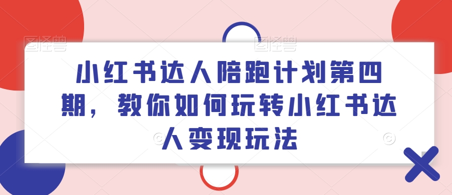 小红书达人陪跑计划第四期，教你如何玩转小红书达人变现玩法-梦凌网创