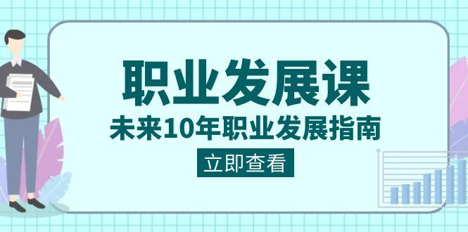 职业发展课，未来10年职业发展指南（七套课程合集）-梦凌网创