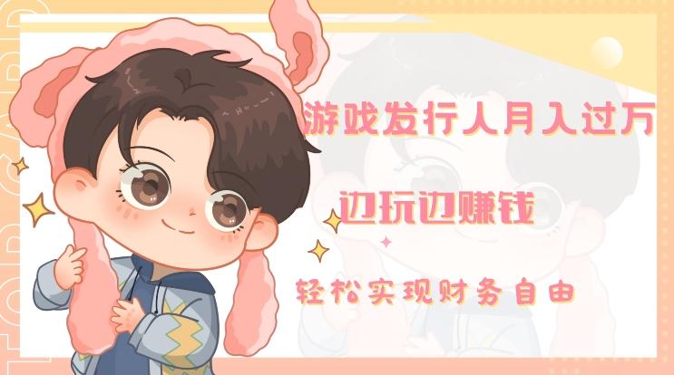 游戏发行人月入过万，边玩边赚钱-梦凌网创